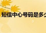 短信中心号码是多少（什么是短信中心号码）