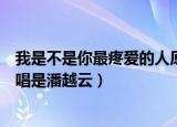 我是不是你最疼爱的人原唱是谁（我是不是你最疼爱的人原唱是潘越云）