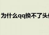 为什么qq换不了头像了（是什么原因造成的）