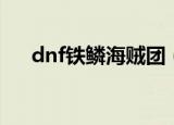 dnf铁鳞海贼团（dnf铁鳞海贼团舰长）