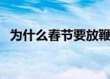 为什么春节要放鞭炮（春节放鞭炮的原因）