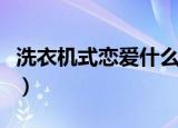 洗衣机式恋爱什么意思（洗衣机式恋爱的意思）