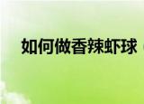 如何做香辣虾球（香辣虾球的简单做法）