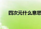 四次元什么意思（四次元意思是什么）