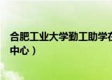 合肥工业大学勤工助学在哪里报名（合肥工业大学勤工助学中心）
