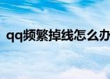 qq频繁掉线怎么办（qq频繁掉线处理方法）