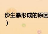 沙尘暴形成的原因是什么（产生沙尘暴的原因）