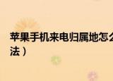 苹果手机来电归属地怎么设置（苹果手机来电归属地设置方法）