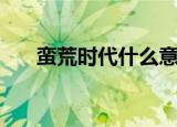 蛮荒时代什么意思（蛮荒时代的老公）