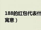 188的红包代表什么关系（188的红包代表的寓意）