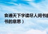 食遍天下字读尽人间书的意思是什么（食遍天下字读尽人间书的意思）