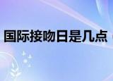 国际接吻日是几点（国际接吻日是几月几日）