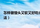 怎样做馒头又软又好吃头的做法和配方（蒸馒头判断生熟方法）