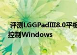  评测LGGPadIII8.0平板电脑怎么样以及平板电脑如何远程控制Windows