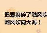 把爱剪碎了随风吹向大海黄绮珊（把爱剪碎了随风吹向大海）