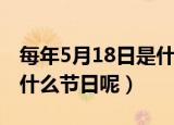 每年5月18日是什么节日（公历5月18日属于什么节日呢）