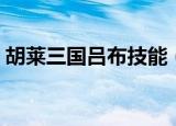 胡莱三国吕布技能（胡莱三国吕布技能搭配）