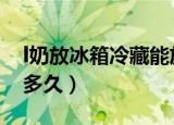 l奶放冰箱冷藏能放多久（奶放冰箱可以保存多久）