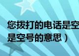 您拨打的电话是空号什么意思（您拨打的电话是空号的意思）
