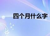 四个月什么字（四个月的字读什么）