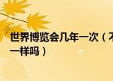 世界博览会几年一次（不同类别的世界博览会间隔的时间不一样吗）