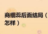 商细蕊后面结局（鬓边不是海棠红商细蕊最后怎样）
