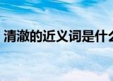 清澈的近义词是什么（清澈的近义词有哪些）