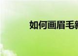 如何画眉毛新手（如何画眉毛）