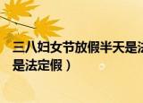 三八妇女节放假半天是法定假吗（三八妇女节放假半天是不是法定假）