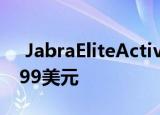  JabraEliteActive65t无线耳塞今天仅售49.99美元