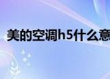 美的空调h5什么意思（美的空调h5的解释）