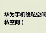 华为手机隐私空间怎么用（怎么用华为手机隐私空间）