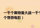 一千个奥特曼大战一千个怪兽完整（一千个奥特曼大战一千个怪兽电影）