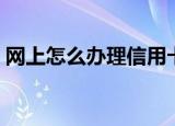 网上怎么办理信用卡（网上如何办理信用卡）