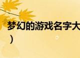 梦幻的游戏名字大全（梦幻的游戏名字有哪些）