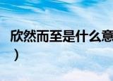 欣然而至是什么意思（欣然而至的意思是什么）
