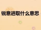 锐意进取什么意思（词语锐意进取什么意思）