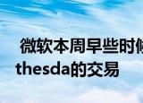  微软本周早些时候完成了以75亿美元收购Bethesda的交易