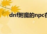 dnf附魔的npc在哪儿（dnf附魔材料）