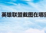 英雄联盟截图在哪里（英雄联盟截图的位置）
