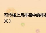 可怜楼上月徘徊中的徘徊的含义是什么（可怜楼上月徘徊含义）