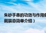 朱砂手串的功效与作用佩戴禁忌（朱砂手串的功效与作用佩戴禁忌简单介绍）