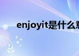 enjoyit是什么意思（enjoyit的意思）