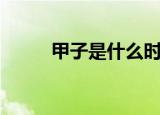 甲子是什么时辰（甲子是啥时辰）