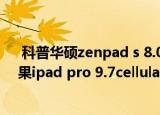  科普华硕zenpad s 8.0怎么设置触屏双击开启模式以及苹果ipad pro 9.7cellular如何