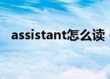 assistant怎么读（assistant英语怎么读）