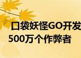  口袋妖怪GO开发者在短短一年内禁止了超过500万个作弊者