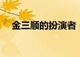 金三顺的扮演者（金三顺的扮演者简述）