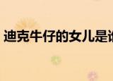 迪克牛仔的女儿是谁（迪克牛仔的女儿是谁）