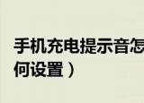 手机充电提示音怎么设置（手机充电提示音如何设置）